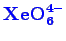 \bgroup\color{blue}$ \mathbf {XeO_{6}^{4-}}$\egroup