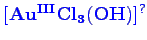 \bgroup\color{blue}$ \mathbf {[Au^{III}Cl_{3}(OH)]^{?}}$\egroup