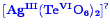 \bgroup\color{blue}$ \mathbf {[Ag^{III}(Te^{VI}O_{6})_{2}]^{?}}$\egroup