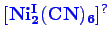 \bgroup\color{blue}$ \mathbf {[Ni_{2}^{I}(CN)_{6}]^{?}}$\egroup