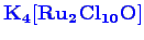 \bgroup\color{blue}$ \mathbf {K_{4}[Ru_{2}Cl_{10}O]}$\egroup