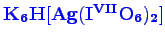 \bgroup\color{blue}$ \mathbf {K_{6}H[Ag(I^{VII}O_{6})_{2}]}$\egroup