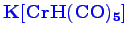 \bgroup\color{blue}$ \mathbf {K[CrH(CO)_{5}]}$\egroup