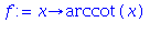 (Typesetting:-mprintslash)([f := proc (x) options operator, arrow; arccot(x) end proc], [proc (x) options operator, arrow; arccot(x) end proc])