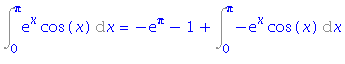 Int(exp(x)*cos(x), x = 0 .. Pi) = -exp(Pi)-1+Int(-exp(x)*cos(x), x = 0 .. Pi)