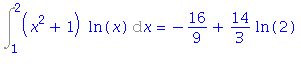 Int((x^2+1)*ln(x), x = 1 .. 2) = -16/9+14/3*ln(2)