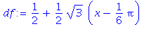 (Typesetting:-mprintslash)([df := 1/2+1/2*3^(1/2)*(x-1/6*Pi)], [1/2+1/2*3^(1/2)*(x-1/6*Pi)])