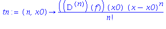 (Typesetting:-mprintslash)([tn := proc (n, x0) options operator, arrow; ((`@@`(D, n))(f))(x0)*(x-x0)^n/factorial(n) end proc], [proc (n, x0) options operator, arrow; ((`@@`(D, n))(f))(x0)*(x-x0)^n/fac...