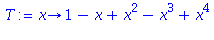 (Typesetting:-mprintslash)([T := proc (x) options operator, arrow; 1-x+x^2-x^3+x^4 end proc], [proc (x) options operator, arrow; 1-x+x^2-x^3+x^4 end proc])