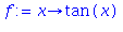 (Typesetting:-mprintslash)([f := proc (x) options operator, arrow; tan(x) end proc], [proc (x) options operator, arrow; tan(x) end proc])