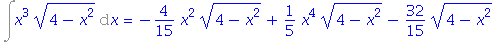 Int(x^3*(4-x^2)^(1/2), x) = -4/15*x^2*(4-x^2)^(1/2)+1/5*x^4*(4-x^2)^(1/2)-32/15*(4-x^2)^(1/2)