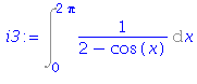 (Typesetting:-mprintslash)([i3 := Int(1/(2-cos(x)), x = 0 .. 2*Pi)], [Int(1/(2-cos(x)), x = 0 .. 2*Pi)])