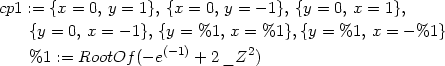 cp1 := {x = 0, y = 1}, {x = 0, y = − 1}, {y = 0, x = 1}, {y = 0, x = − 1}, {y = %1, x = %1},{y = %1, x = − %1} %1 := RootOf (− e(−1) + 2 _Z2) 