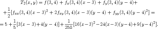  T2(x, y) = f (3,4) + fx(3,4)(x − 3)+ fy(3,4)(y − 4)+ 1 + --[fxx(3,4)(x− 3)2 + 2fxy(3,4)(x − 3)(y − 4)+ fyy(3,4)(y − 4)2] = 2 = 5 + 1[3(x − 3)+4(y − 4)]+ -1-[16(x− 3)2− 24(x − 3)(y− 4)+9(y − 4)2]. 5 250 