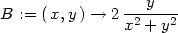 B := (x,y) → 2 ---y--- x2 + y2 