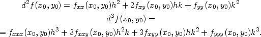  2 2 2 d f(x0,y0) = fxx(x0,y0)h + 2fxy(x0,y0)hk + fyy(x0,y0)k d3f(x0,y0) = 3 2 2 3 = fxxx(x0,y0)h + 3fxxy(x0,y0)h k + 3fxyy(x0,y0)hk + fyyy(x0,y0)k . 