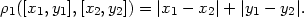 ρ1([x1,y1],[x2,y2]) = ∣x1 − x2∣ + ∣y1 − y2∣. 