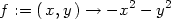 f := ( x,y) → − x2 − y2 