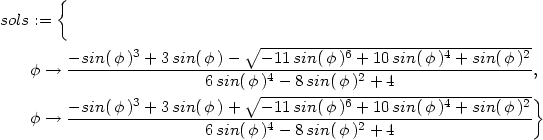  { sols := 3 ∘ -----------6-----------4---------2 φ → −-sin(φ-)-+-3sin(φ-)−---−-11-sin(-φ)-+-10-sin(φ-)-+-sin(φ-) , 6 sin(∘φ-)4-−-8sin(φ-)2 +-4---------------- − sin(φ )3 + 3sin(φ )+ − 11 sin( φ)6 + 10 sin(φ )4 + sin(φ )2} φ → -------------------------4-----------2-------------------- 6 sin(φ ) − 8sin(φ ) + 4 