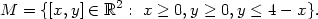 M = {[x, y] ∈ ℝ2 : x ≥ 0,y ≥ 0,y ≤ 4 − x}. 