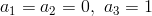 a_1=a_2=0,\ a_3=1